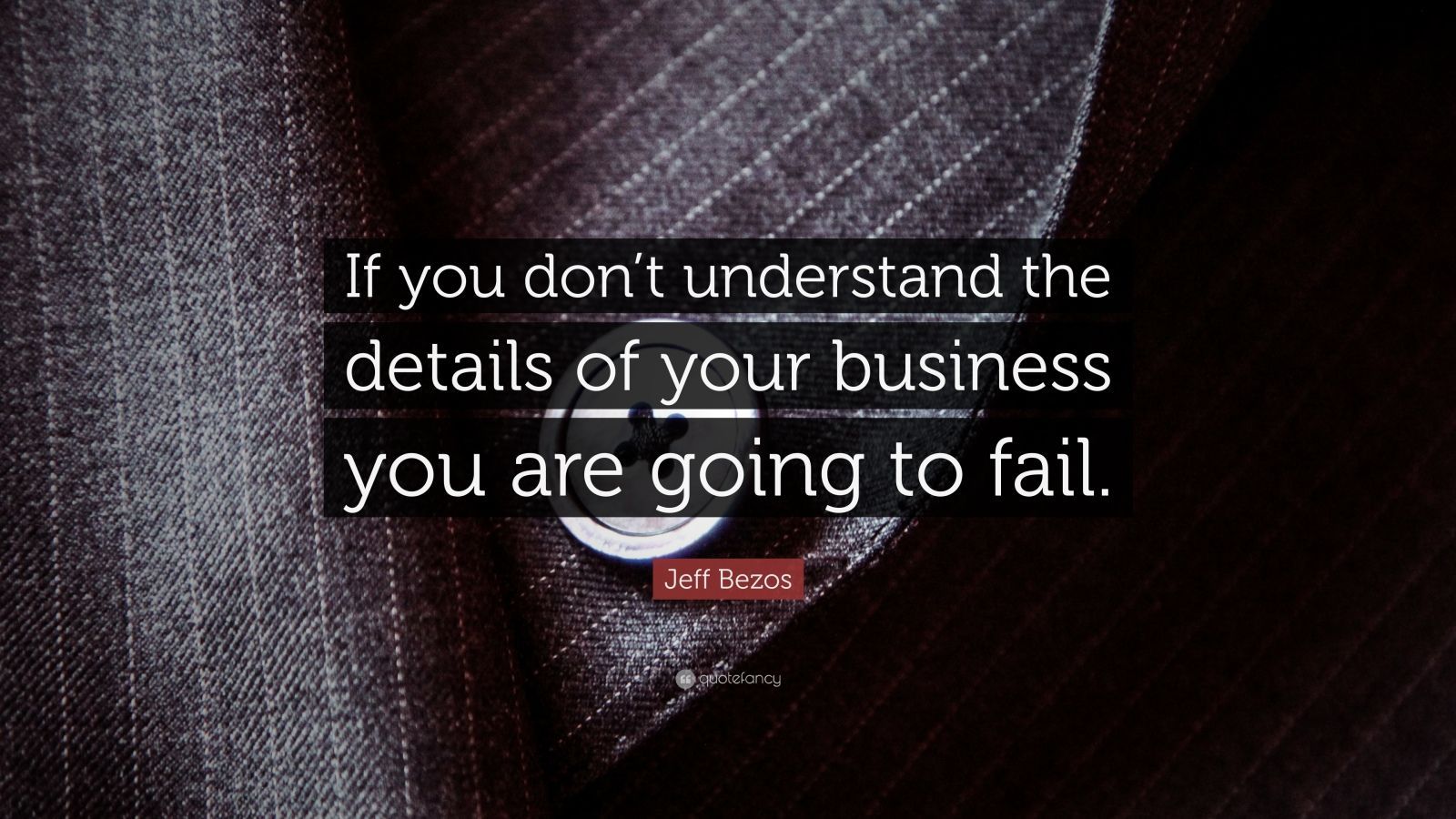 Jeff Bezos Quote: “If you don’t understand the details of your business ...