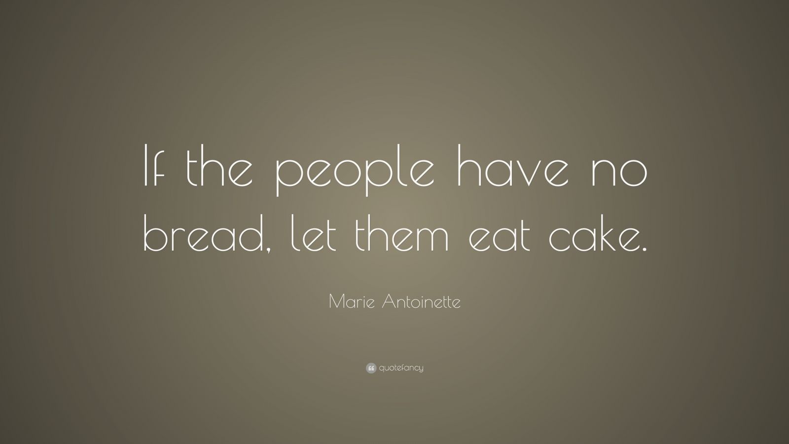 Marie Quote “If the people have no bread, let them eat cake