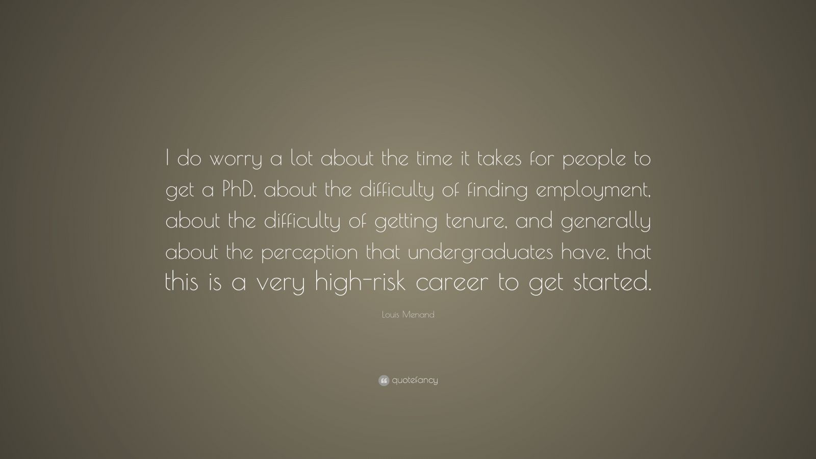 Louis Menand Quote: “I do worry a lot about the time it takes for people to get a PhD, about the ...