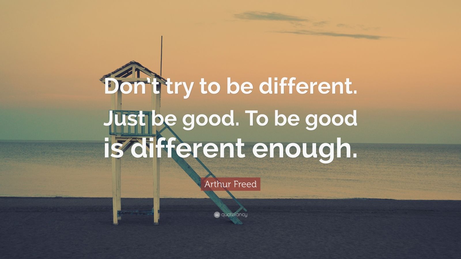 Arthur Freed Quote “Don’t try to be different. Just be good. To be