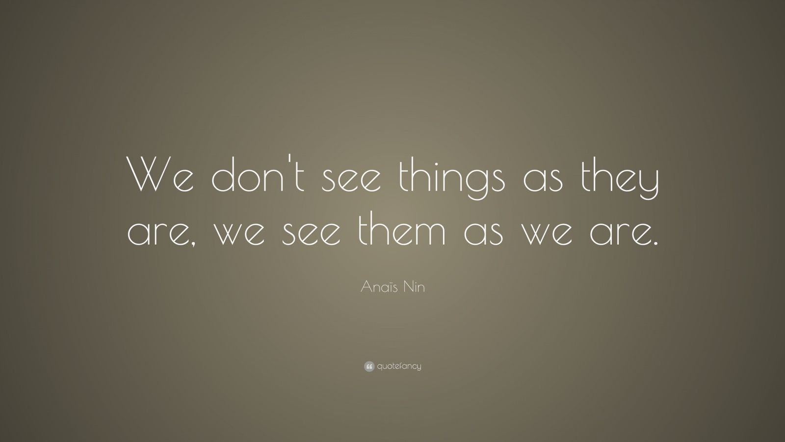 Anaïs Nin Quote: “We don't see things as they are, we see them as we ...