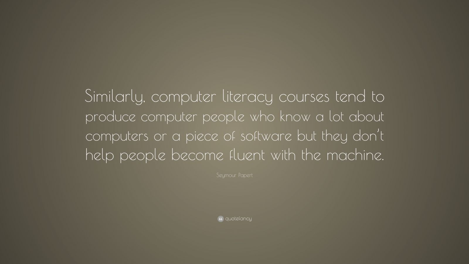 Seymour Papert Quote: “Similarly, computer literacy courses tend to ...