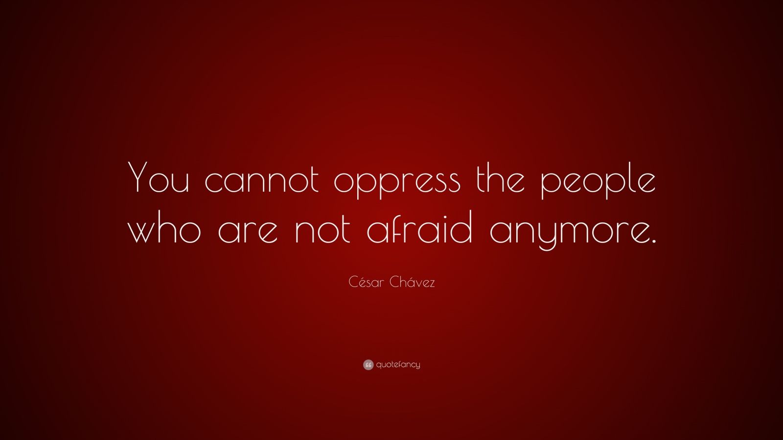 César Chávez Quote: “You cannot oppress the people who are not afraid ...