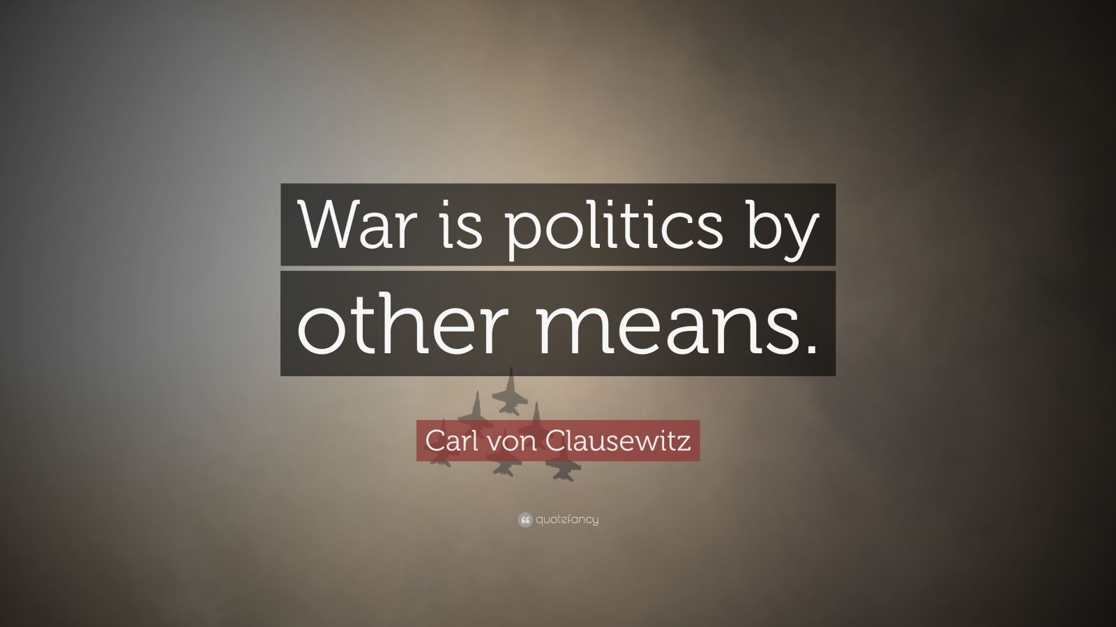 Carl von Clausewitz Quote: “War is politics by other means.”