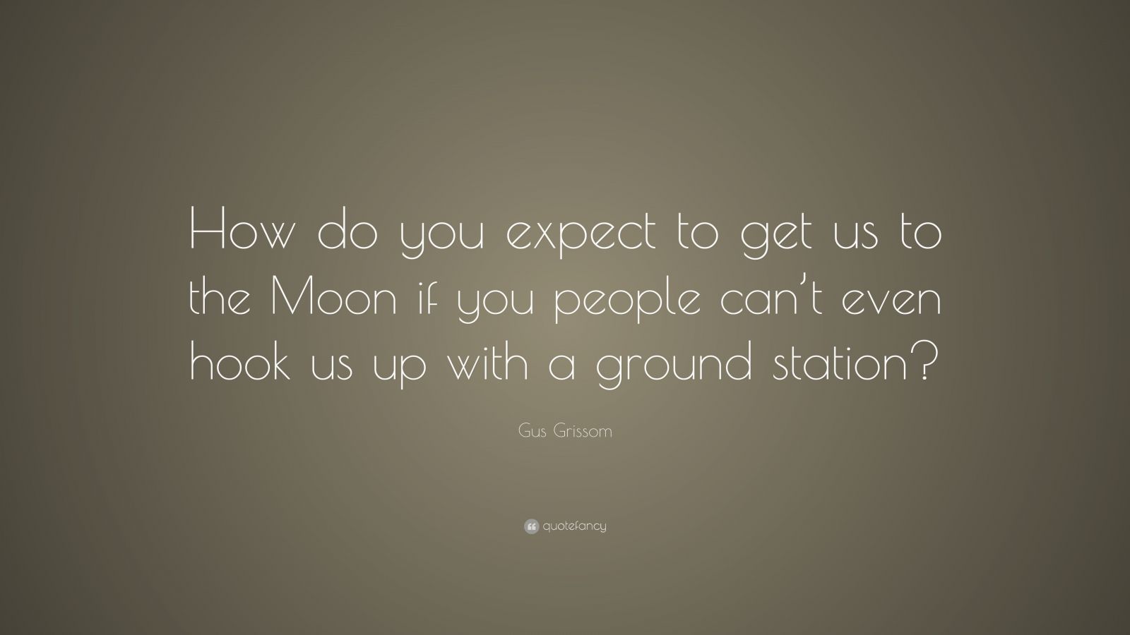 Gus Grissom Quote: “How do you expect to get us to the Moon if you