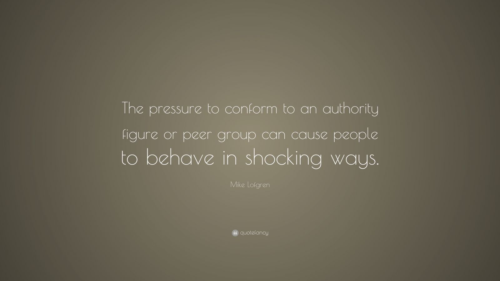 Mike Lofgren Quote: “The pressure to conform to an authority figure or ...