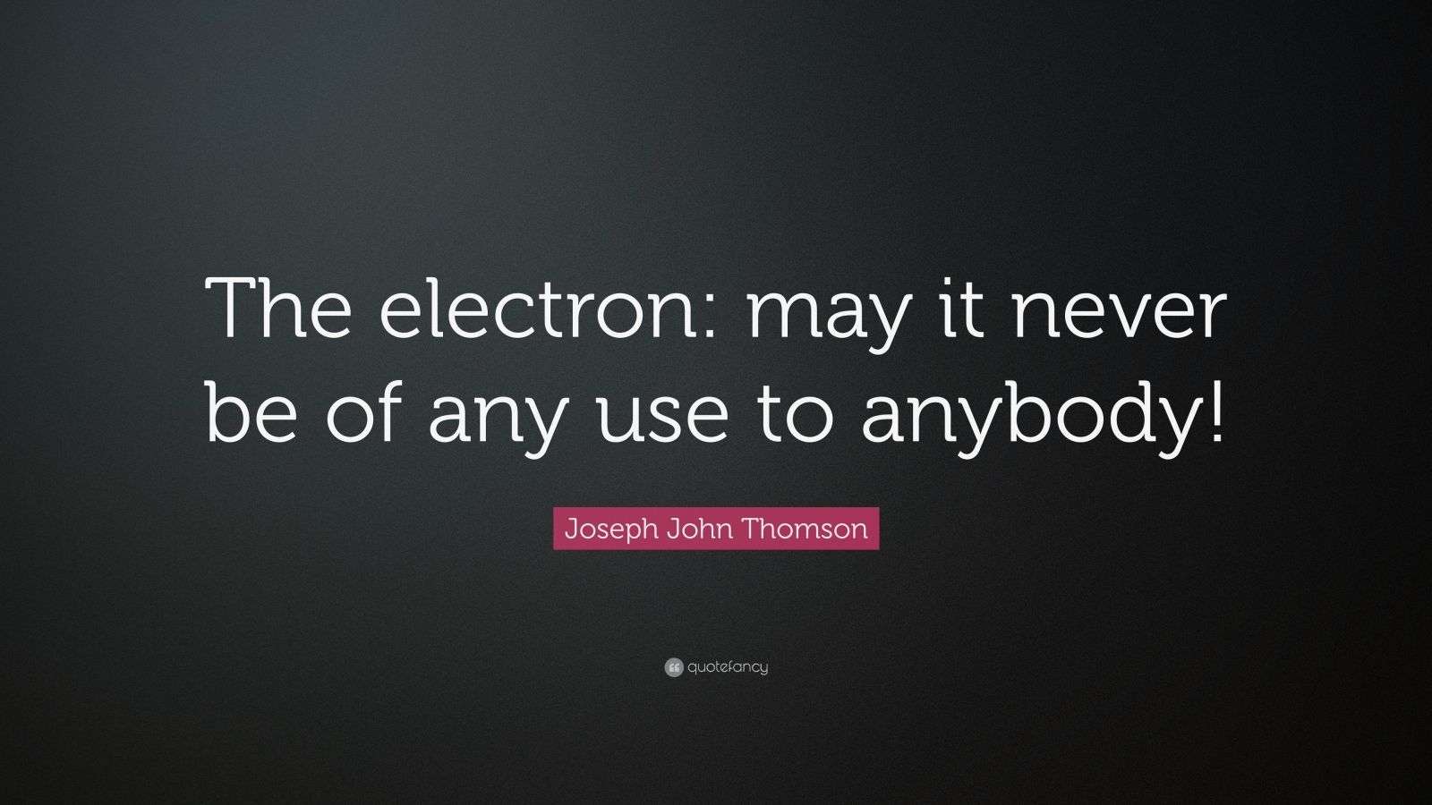 Joseph John Thomson Quote “The electron may it never be of any use to