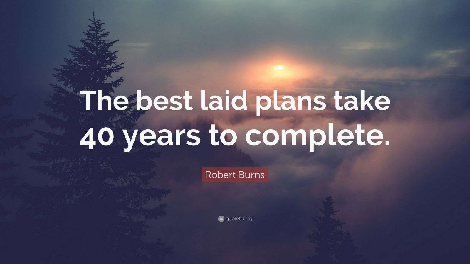 Robert Burns Quote “The best laid plans take 40 years to complete.” (7