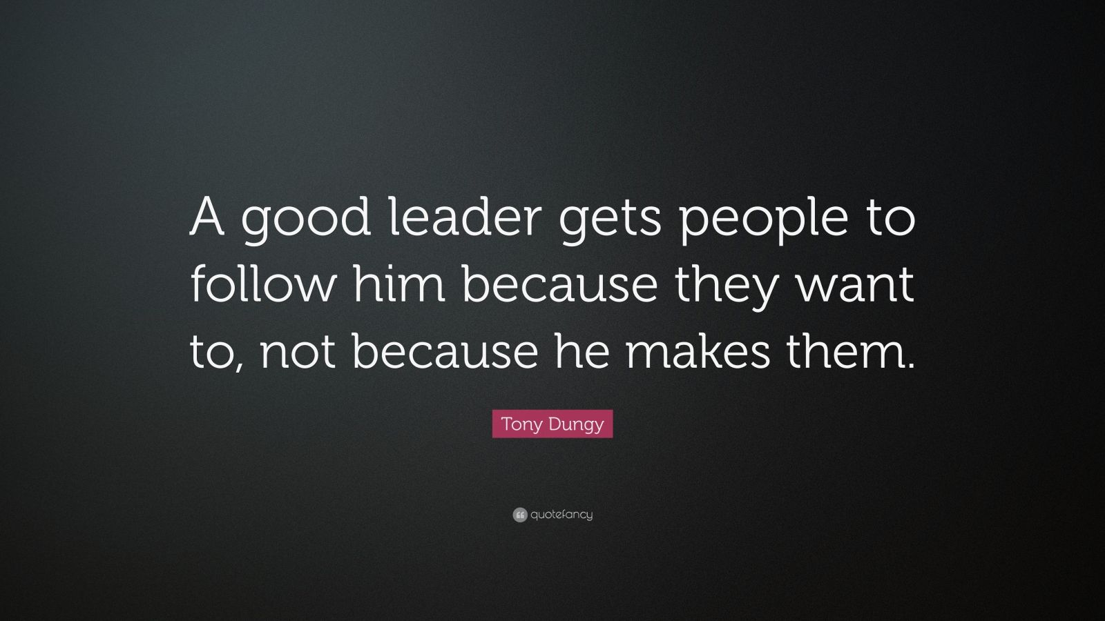 Tony Dungy Quote: “A good leader gets people to follow him because they ...