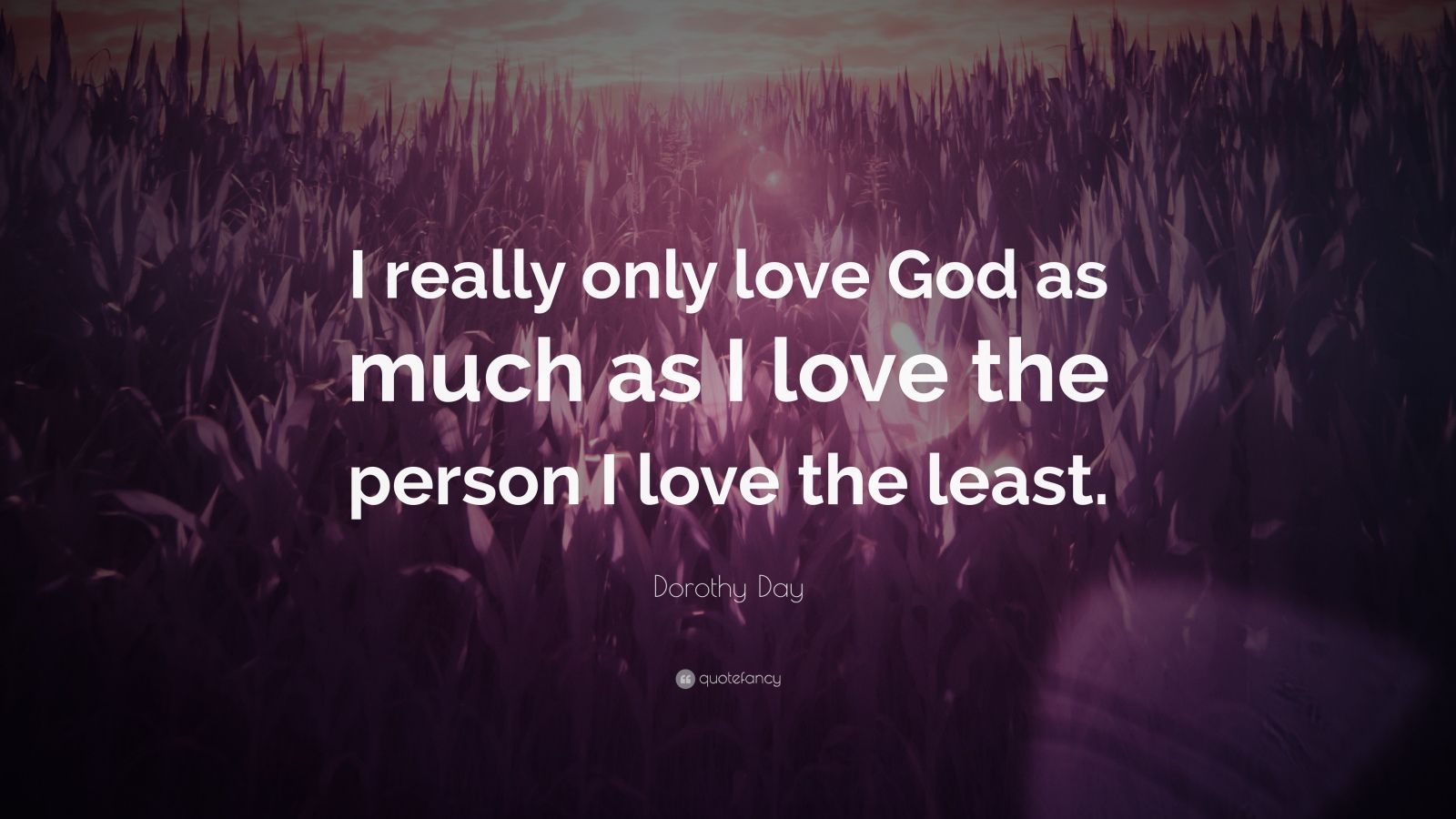 Dorothy Day Quote “I really only love God as much as I love the