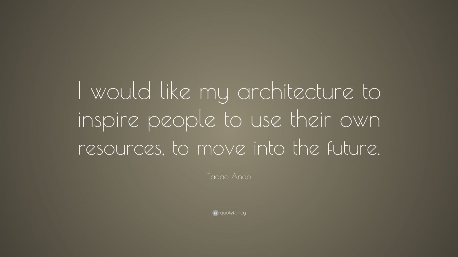 Tadao Ando Quote: “I would like my architecture to inspire people to ...