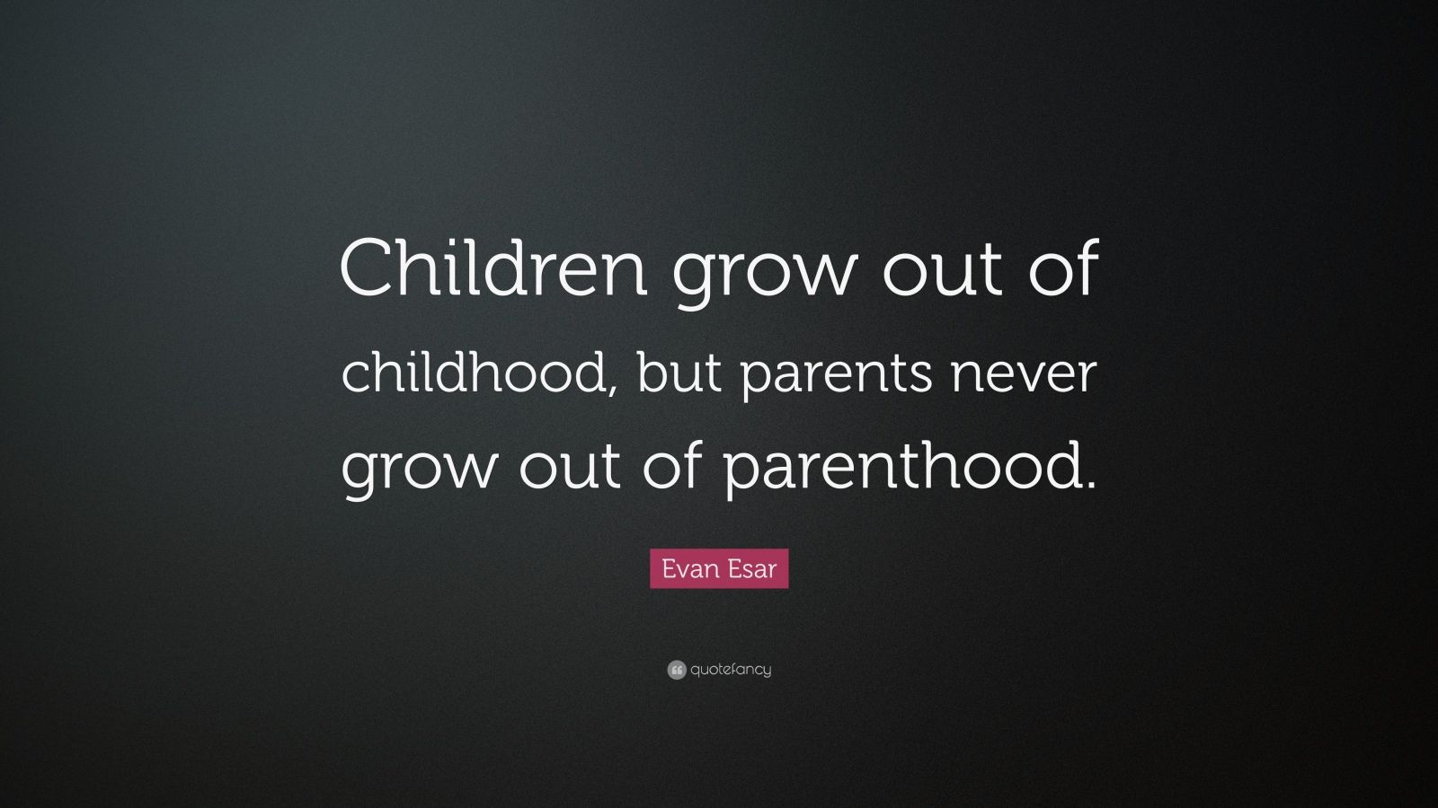 Evan Esar Quote: “Children grow out of childhood, but parents never ...