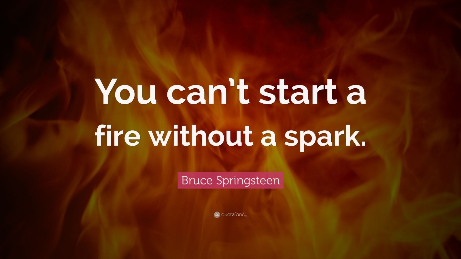 Bruce Springsteen Quote: “You can’t start a fire without a spark.” (14 ...