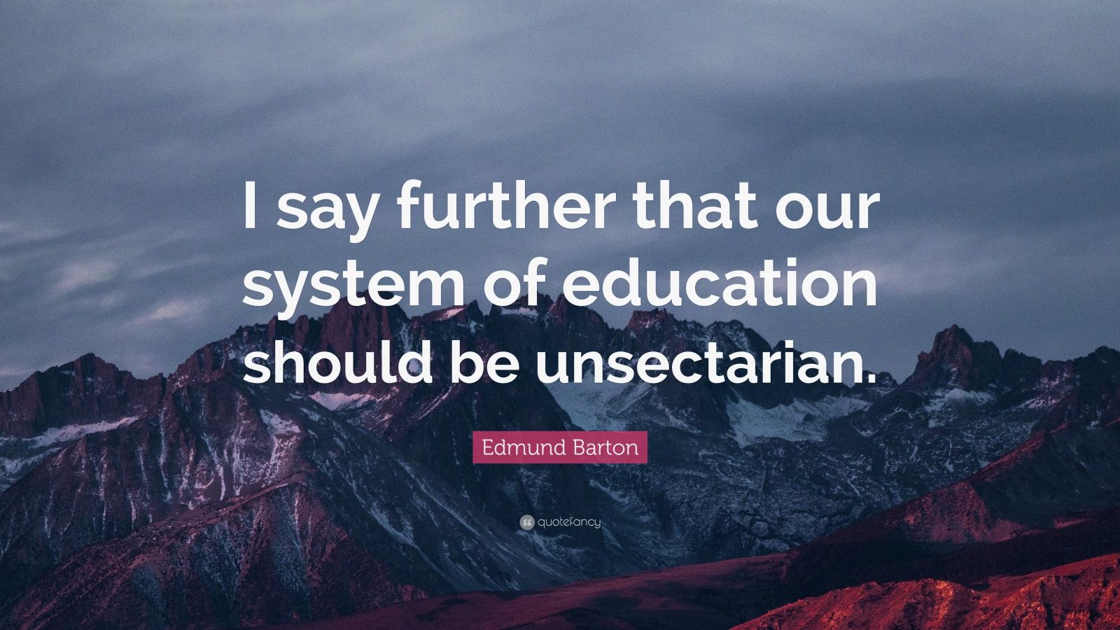 Edmund Barton Quote: “I say further that our system of education should ...