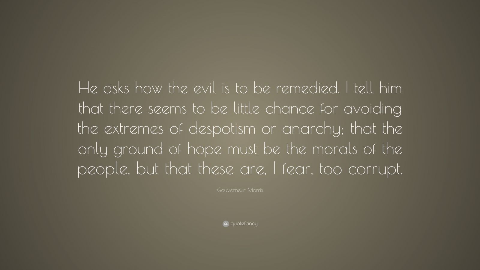 Gouverneur Morris Quote: “He asks how the evil is to be remedied. I ...