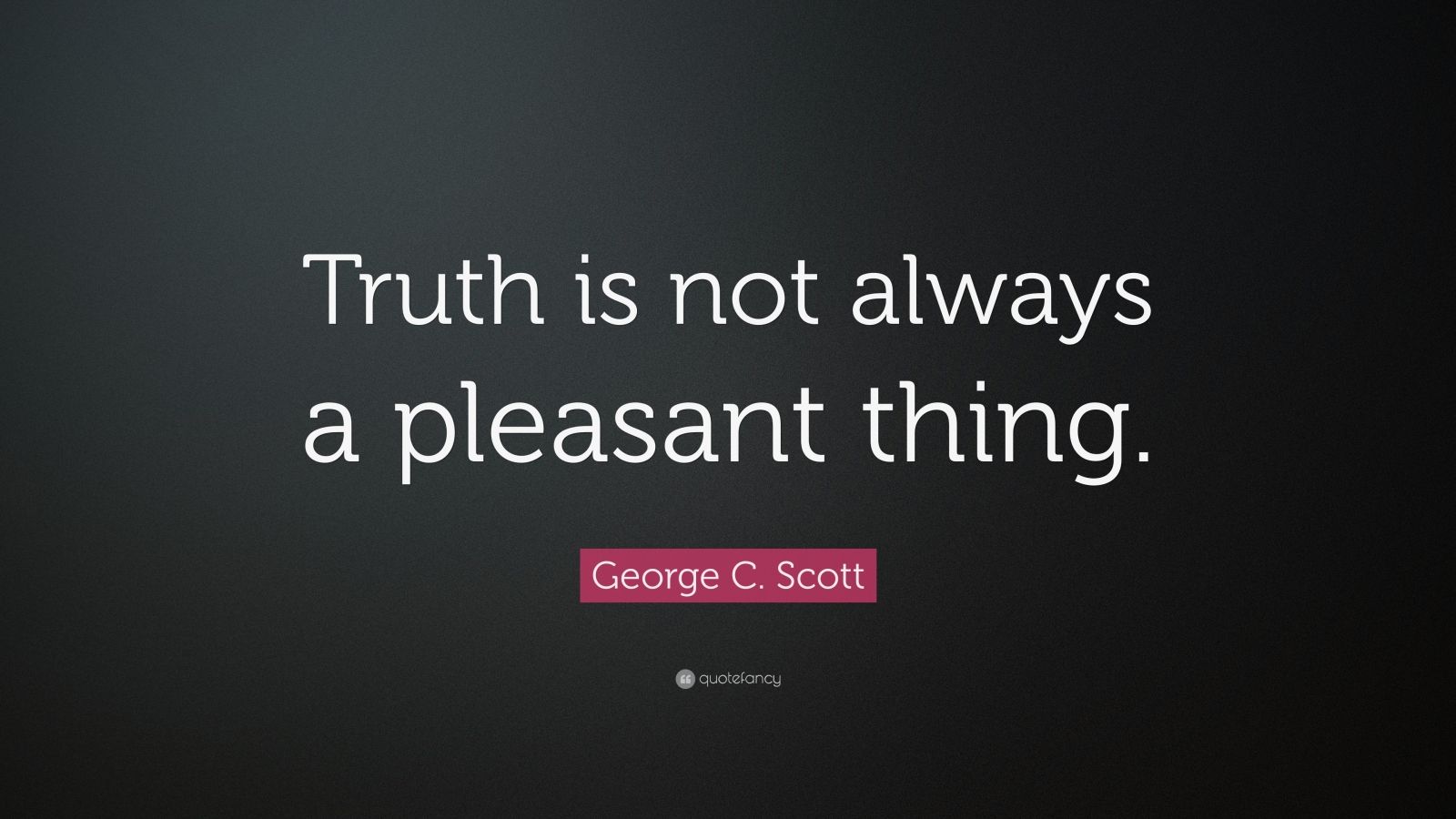 George C. Scott Quote: “Truth is not always a pleasant thing.”