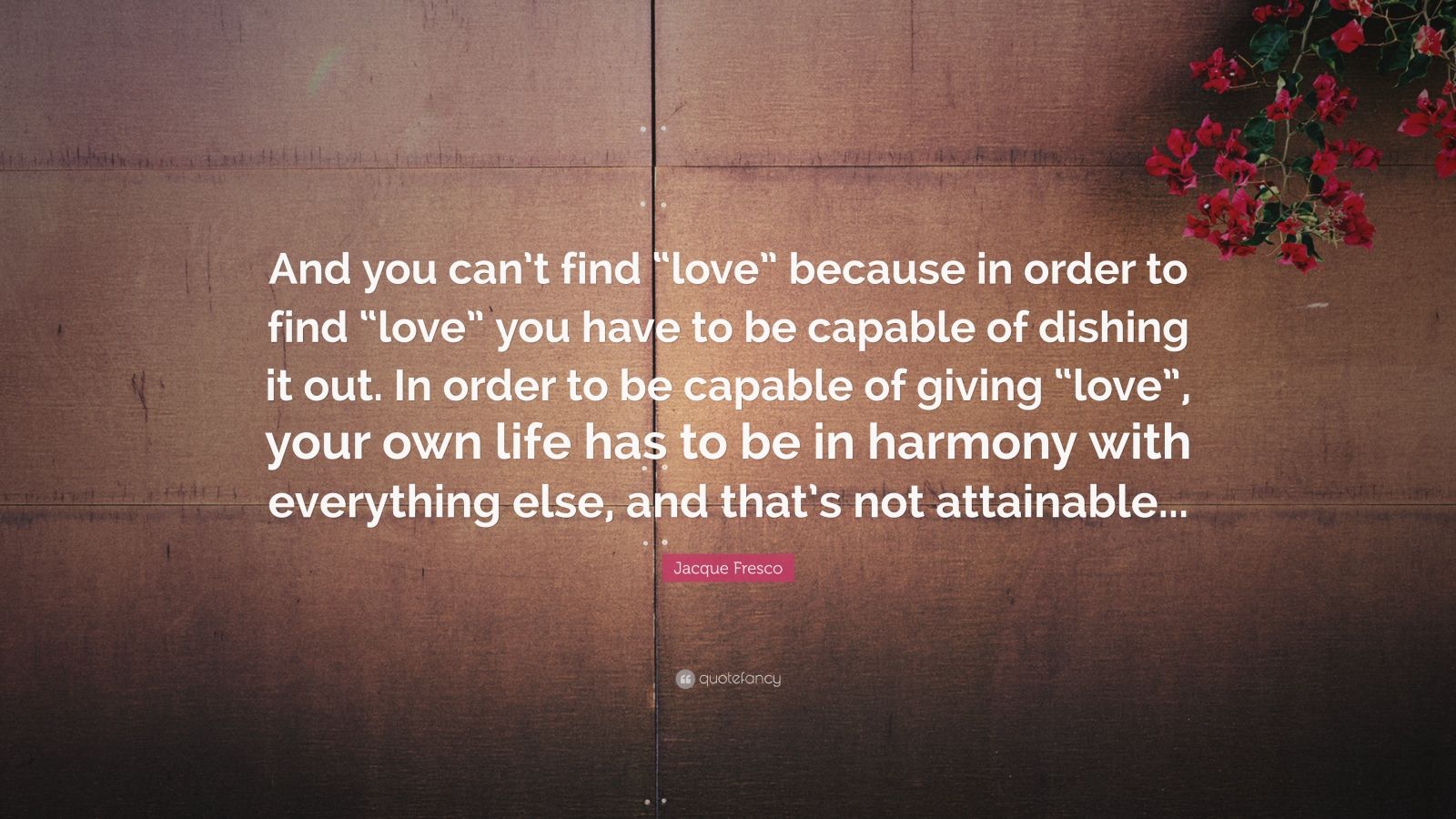 Jacque Fresco Quote “And you can t find “love” because in