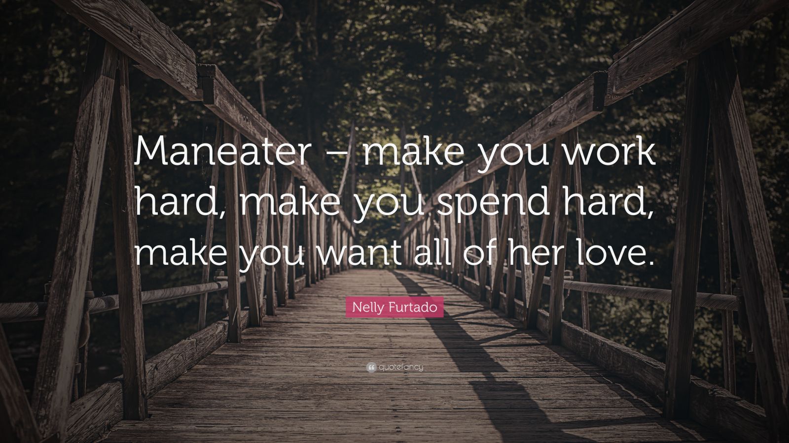 Nelly Furtado Quote “Maneater make you work hard, make you spend