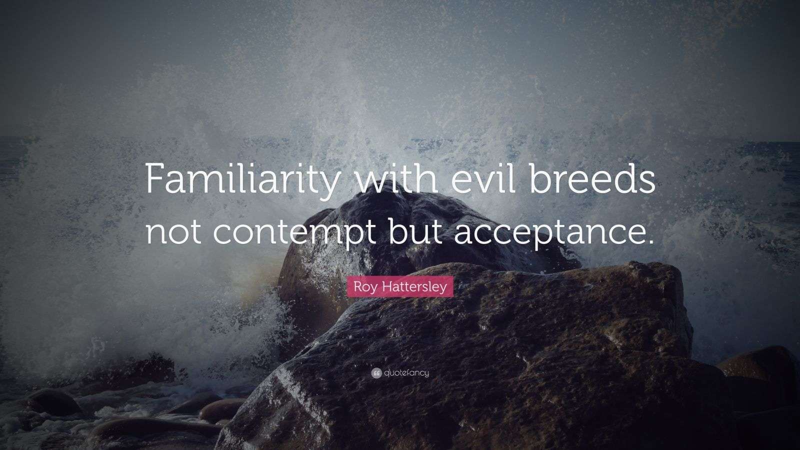 Roy Hattersley Quote “Familiarity with evil breeds not contempt but