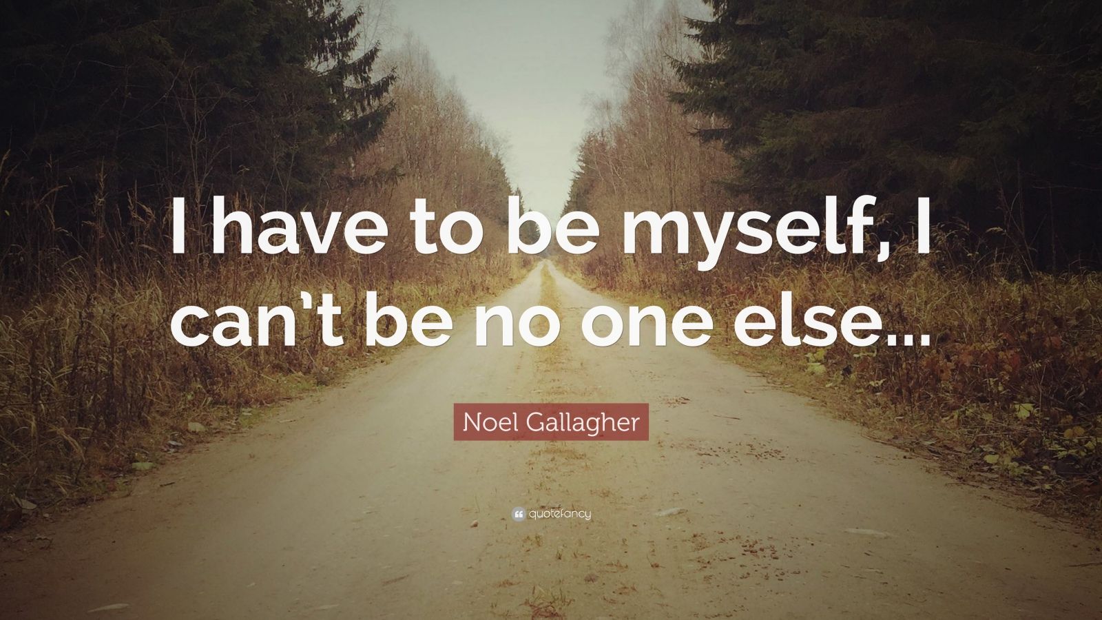 Noel Gallagher Quote “I have to be myself, I can’t be no one else...”