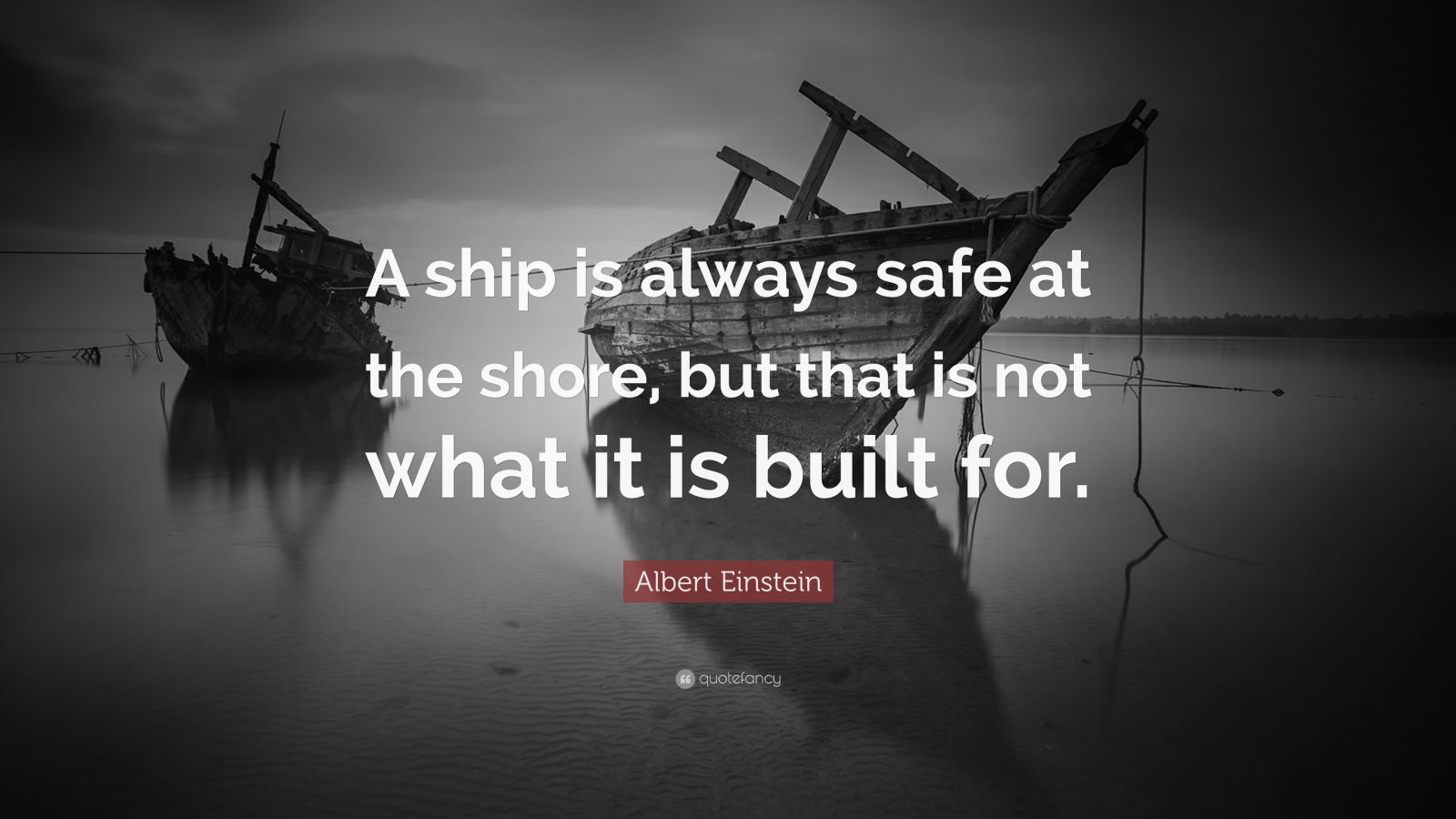 Albert Einstein Quote: “A ship is always safe at the shore, but that is ...