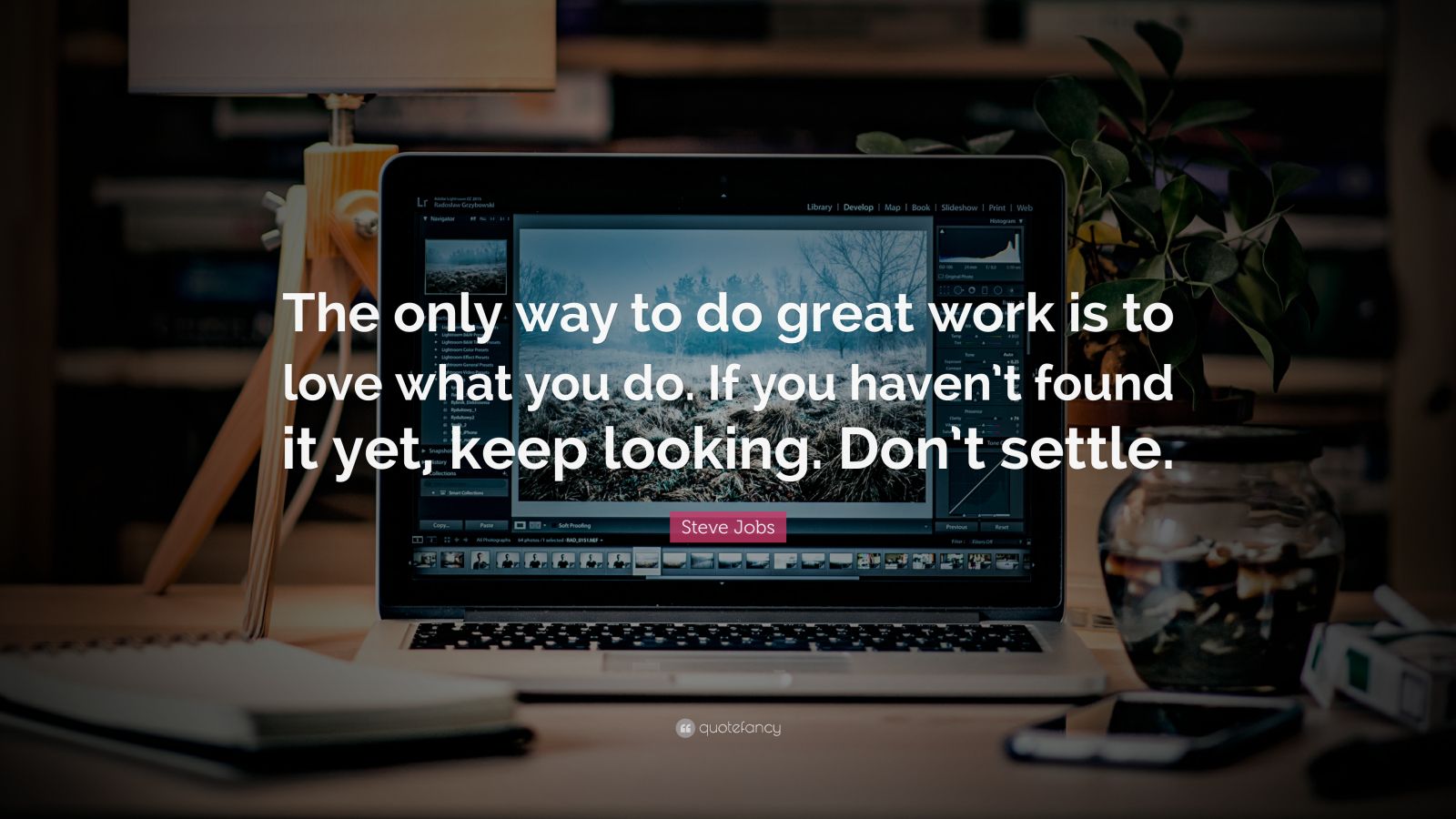 Steve Jobs Quote: “The only way to do great work is to love what you do ...