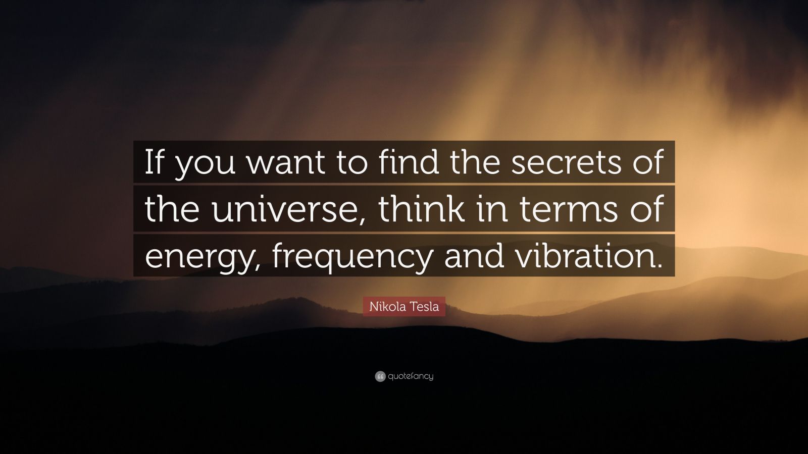 Nikola Tesla Quote: “If you want to find the secrets of the universe