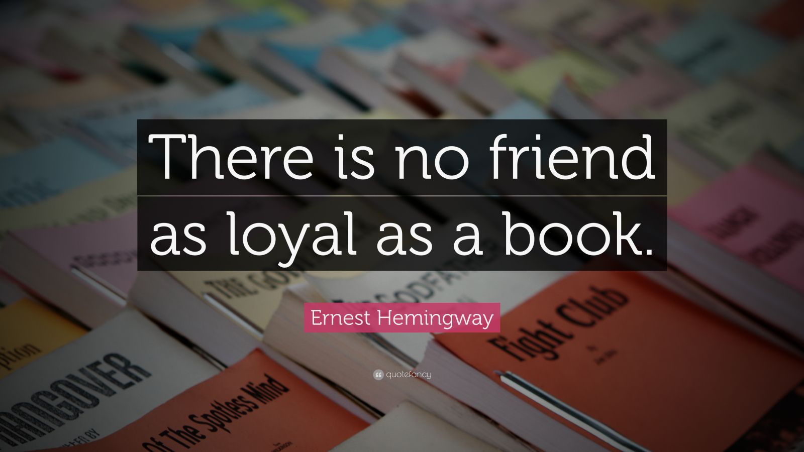 Ernest Hemingway Quote: “There is no friend as loyal as a book.” (17