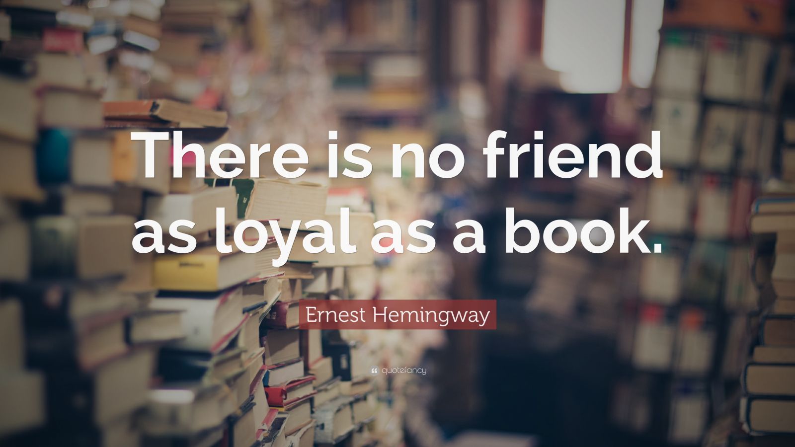 Ernest Hemingway Quote: “There is no friend as loyal as a book.” (17 ...