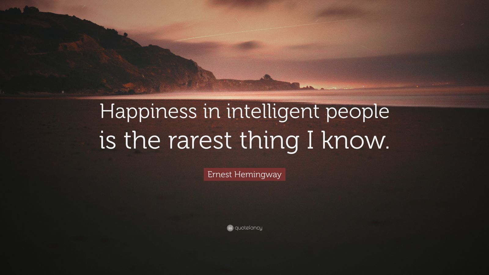 Happiness In Intelligent People Is The Rarest Thing I Know Ernest Hemingway Quote: “Happiness In Intelligent People Is The Rarest Thing  I Know.”
