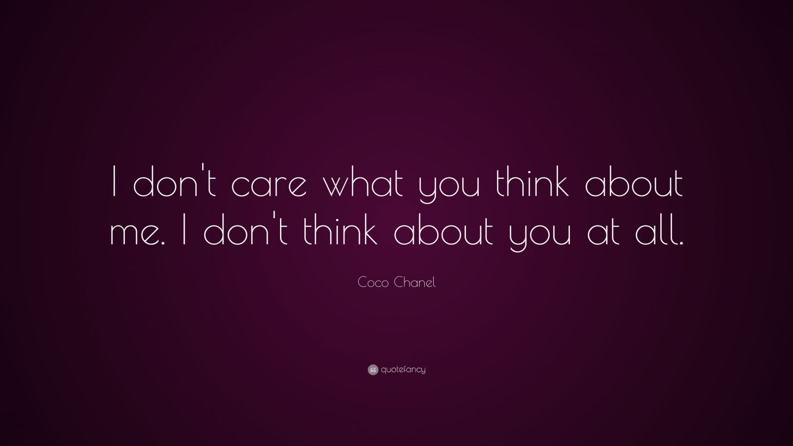 Coco Chanel Quote: “I don't care what you think about me. I don't think  about you at all.”