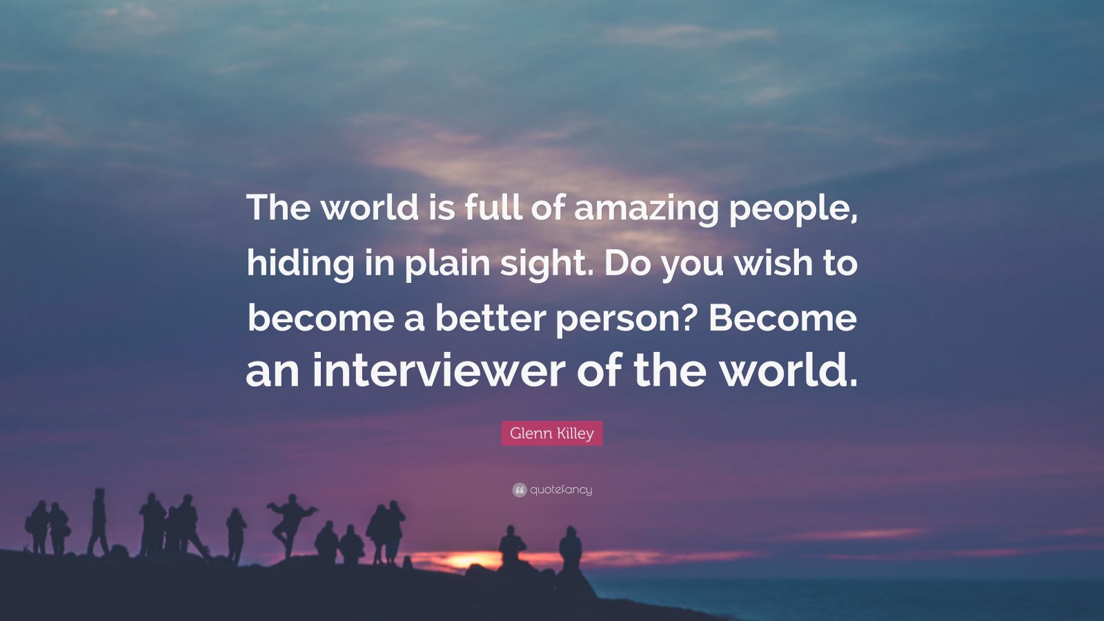 Glenn Killey Quote “The World is Full of Amazing people, Hiding in