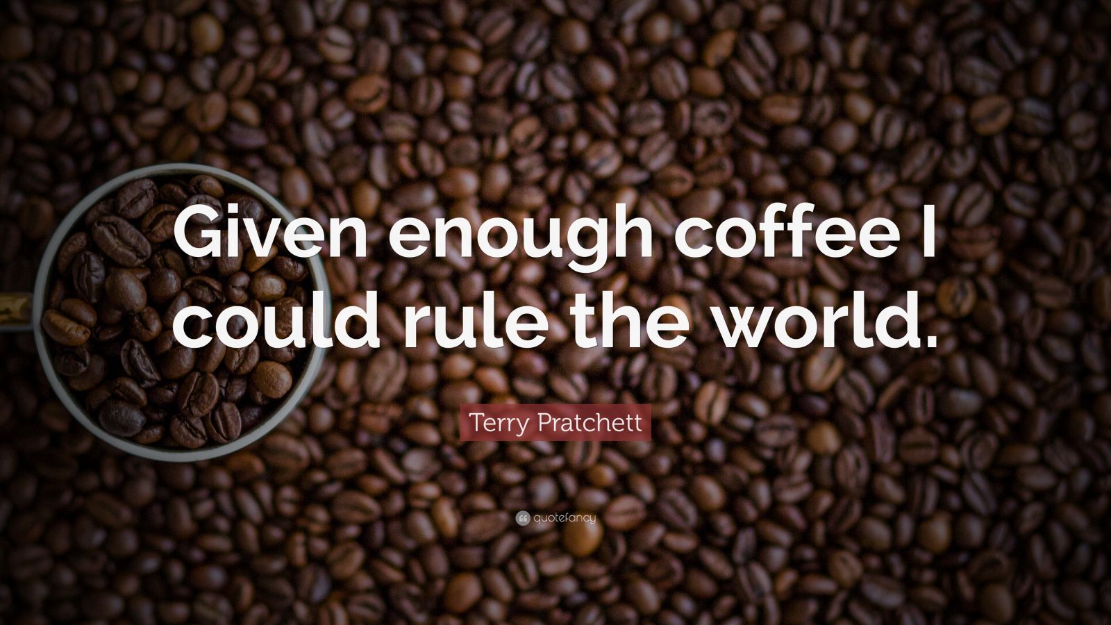 Terry Pratchett Quote: “Given enough coffee I could rule the world ...