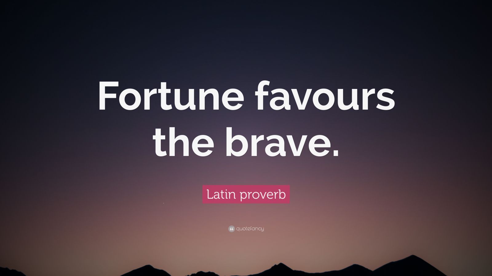 fortune favors the brave who said