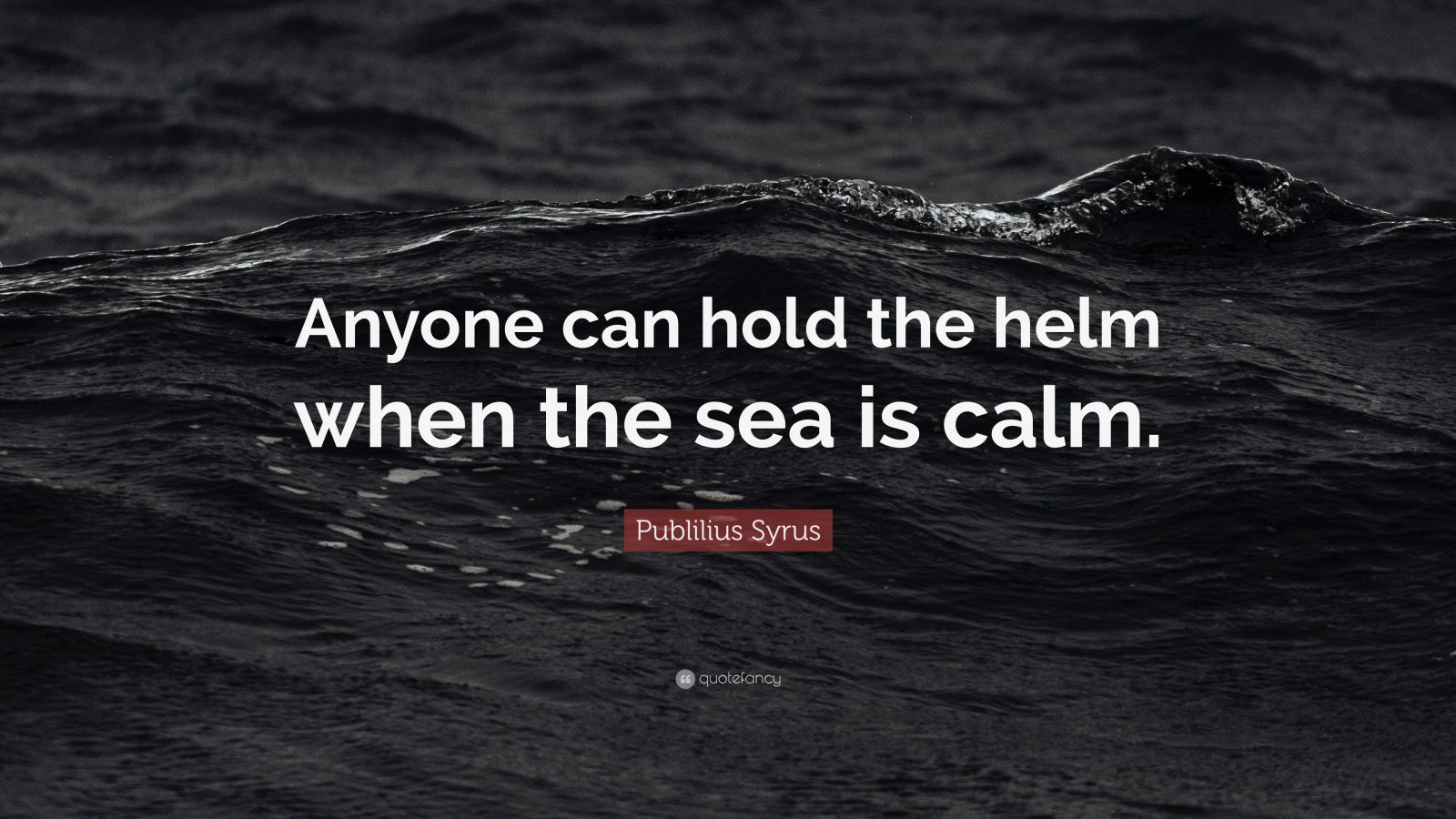 Publilius Syrus Quote “Anyone can hold the helm when the sea is calm