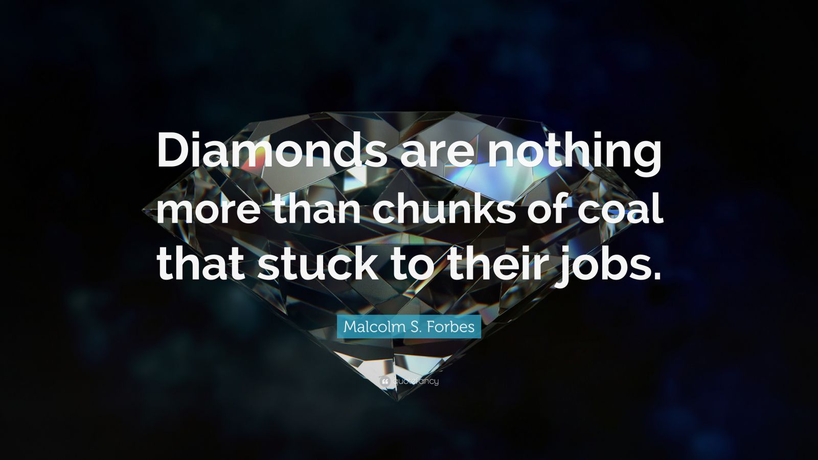 Malcolm S. Forbes Quote “Diamonds are nothing more than chunks of coal