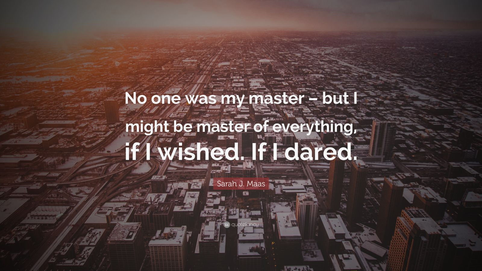 Sarah J. Maas Quote “No one was my master but I might be master of
