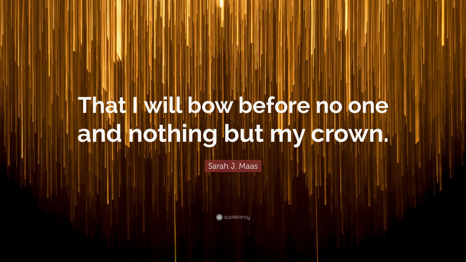 Sarah J. Maas Quote “That I will bow before no one and nothing but my