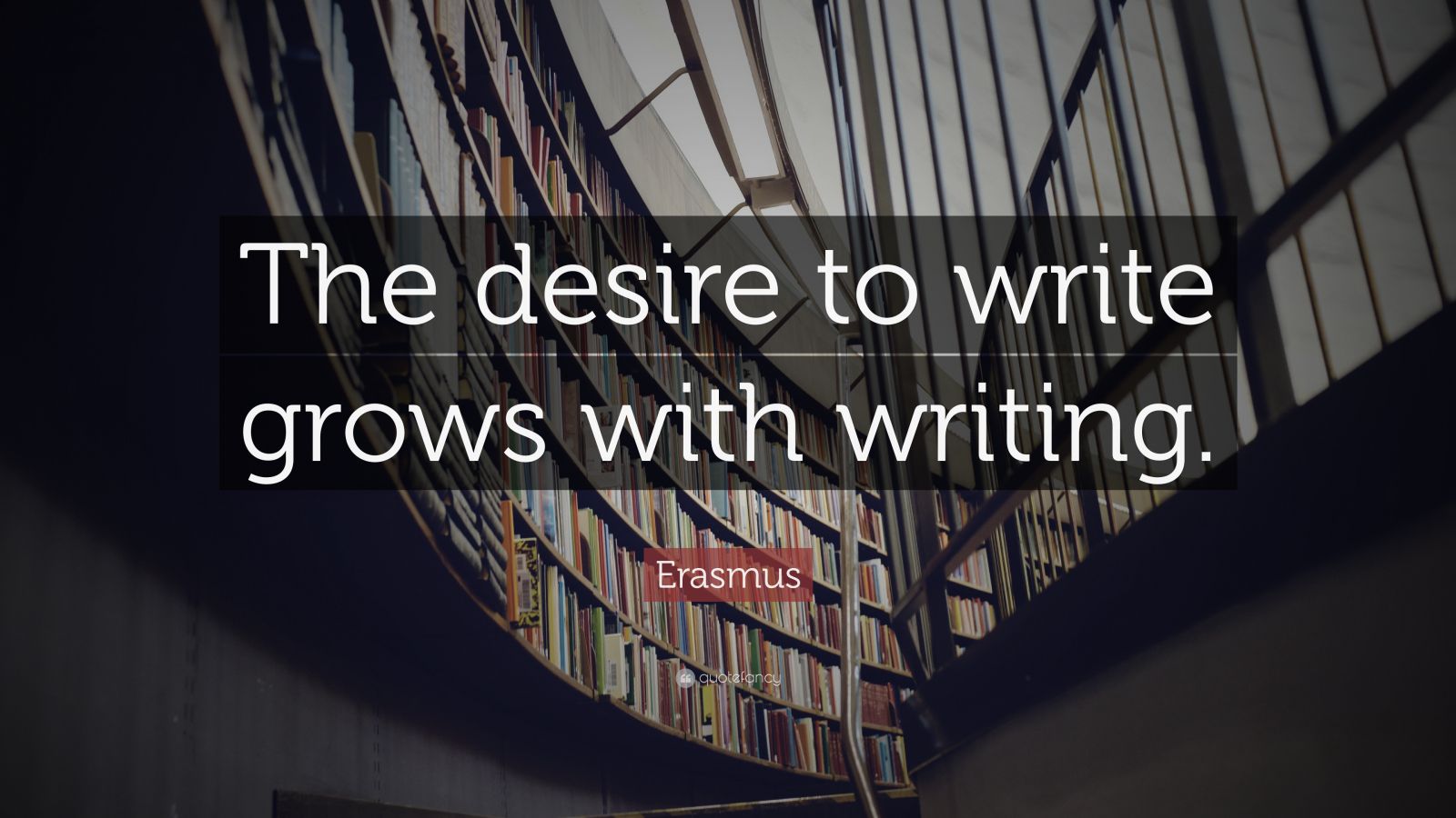 Erasmus Quote: “The desire to write grows with writing.”