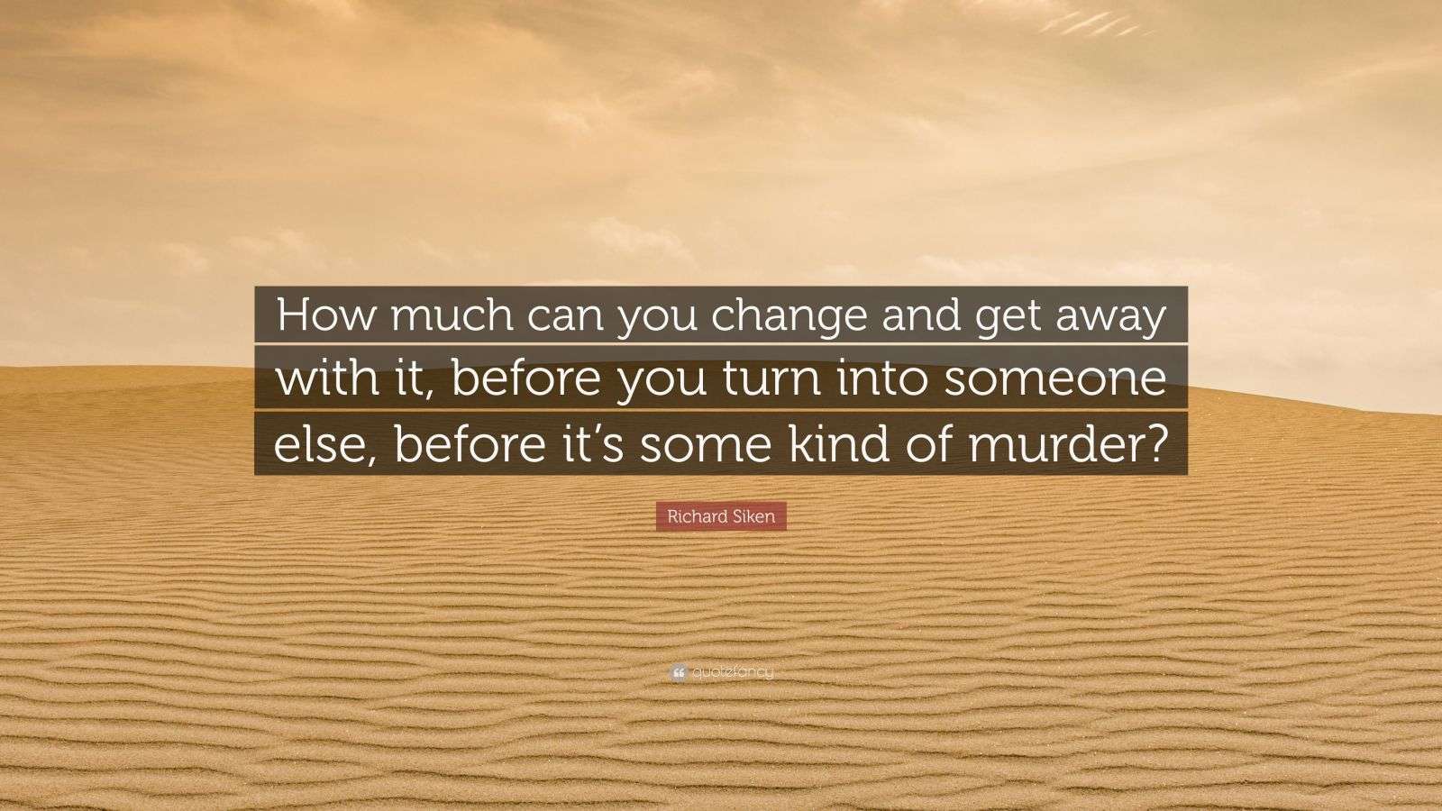 Richard Siken Quote: “How much can you change and get away with it, before you turn into someone