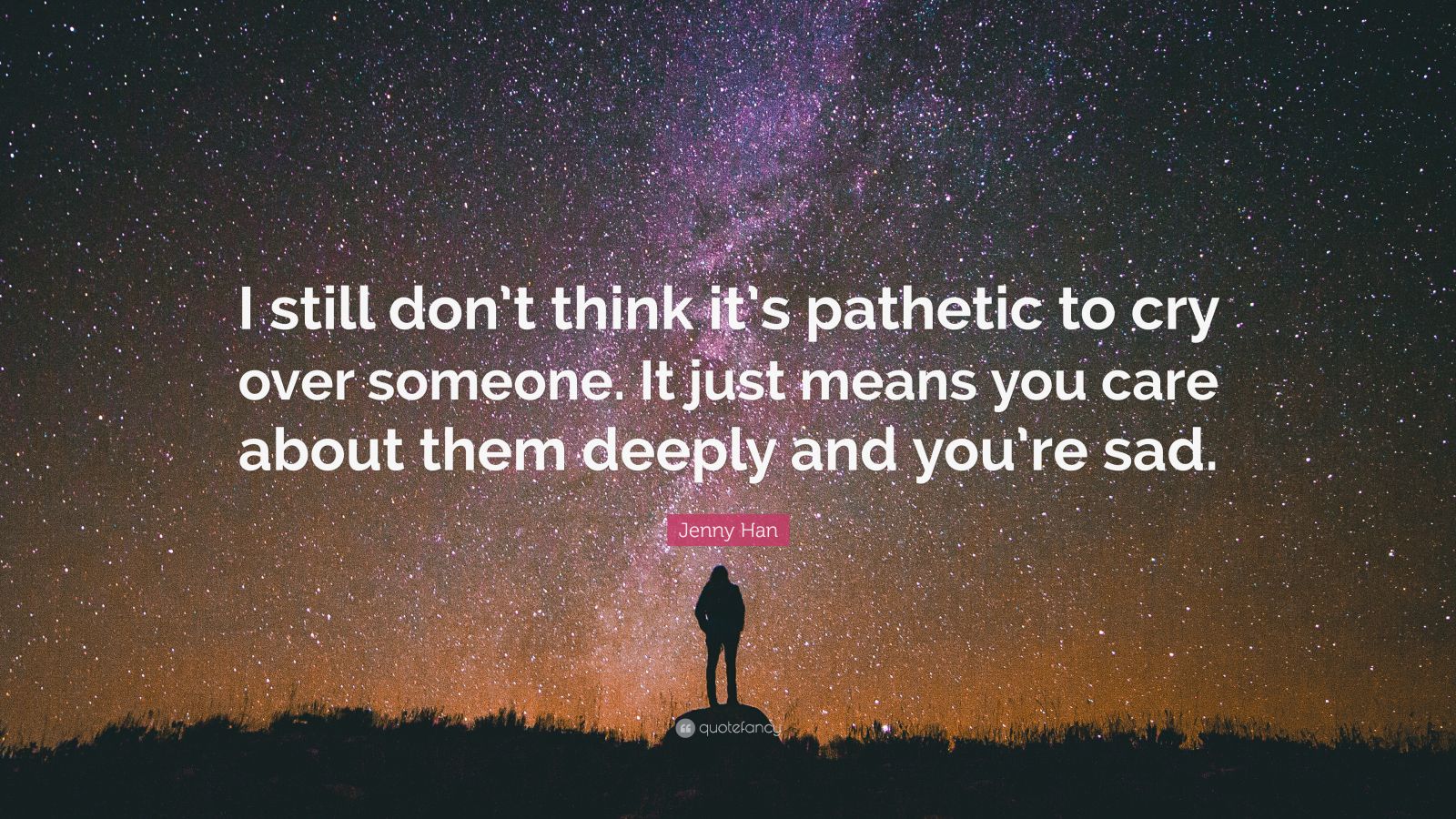 Jenny Han Quote: “I still don’t think it’s pathetic to cry over someone ...