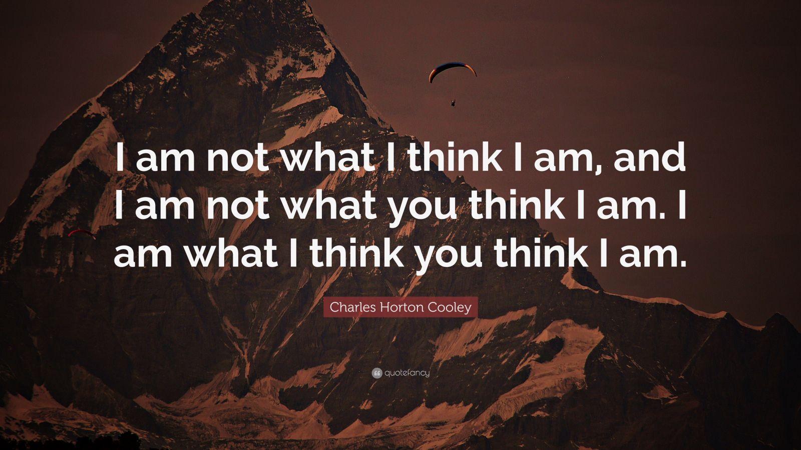 Charles Horton Cooley Quote: “I am not what I think I am, and I am not what you think I am. I am