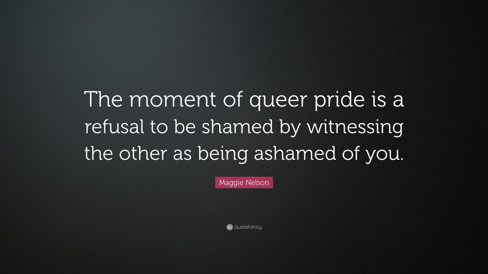 Maggie Nelson Quote: “The moment of queer pride is a refusal to be ...