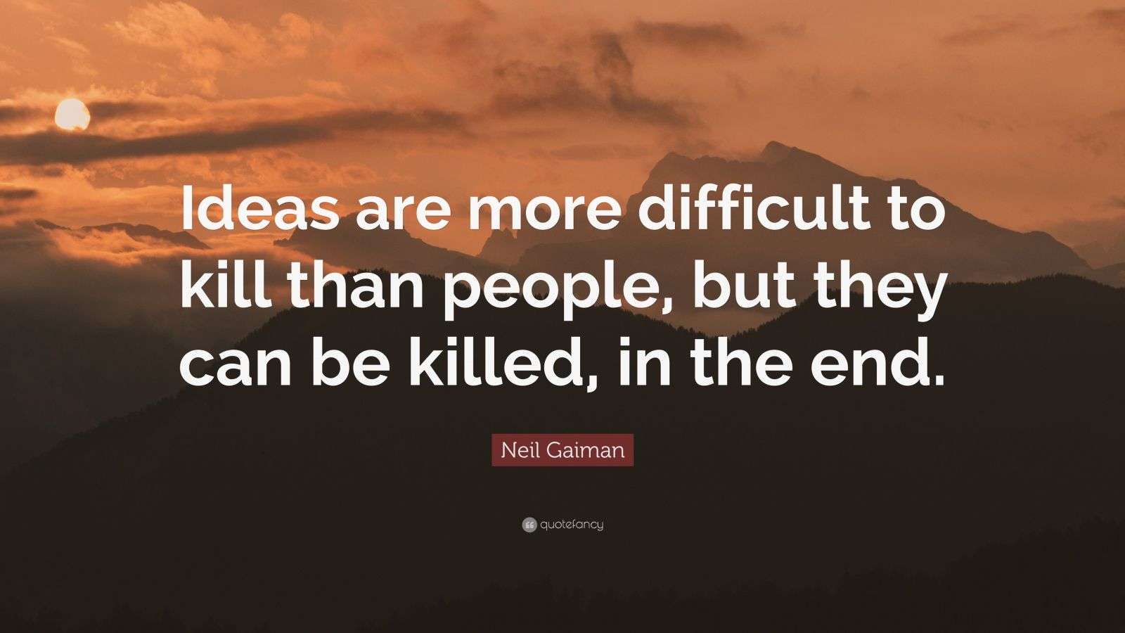 Neil Gaiman Quote “Ideas are more difficult to kill than people, but