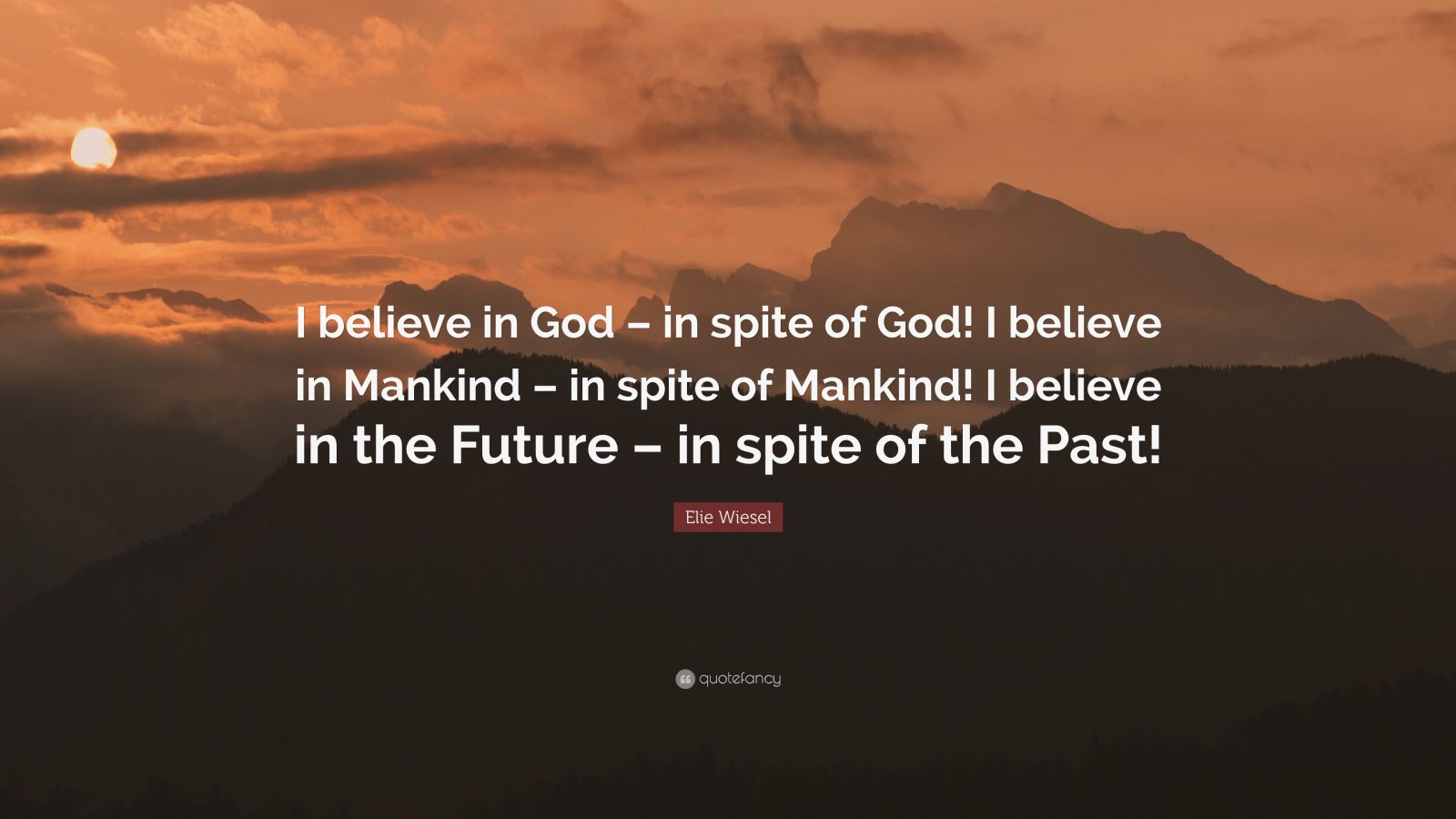 Elie Wiesel Quote: “I believe in God – in spite of God! I believe in ...