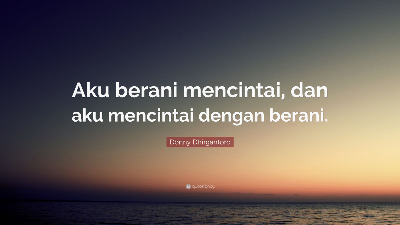 Donny Dhirgantoro Quote: “Aku berani mencintai, dan aku mencintai ...