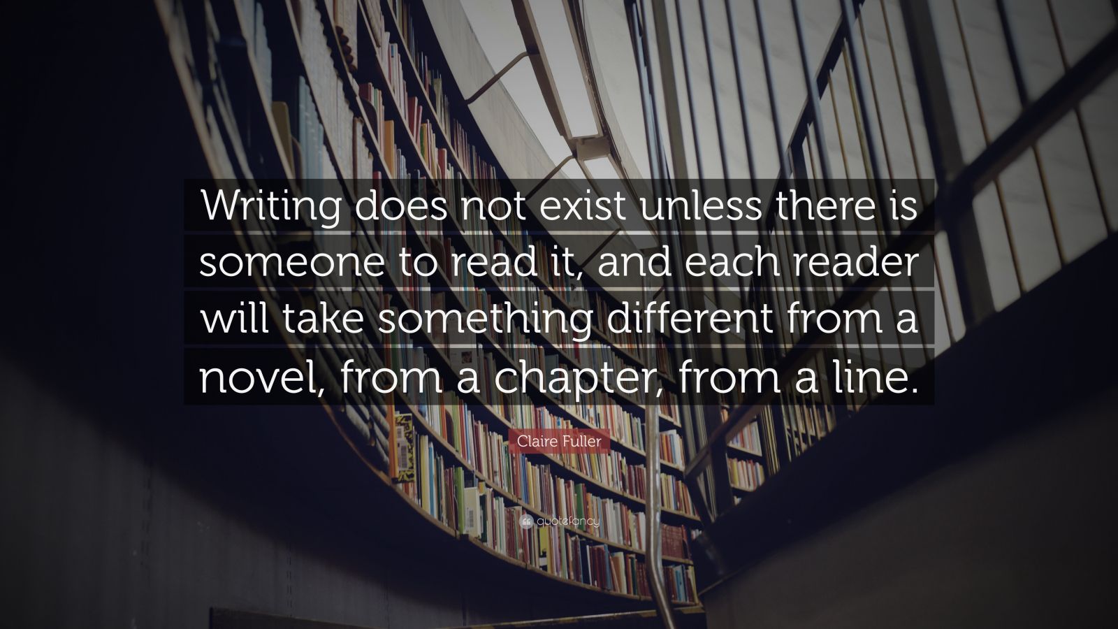 Claire Fuller Quote: “Writing does not exist unless there is someone to ...