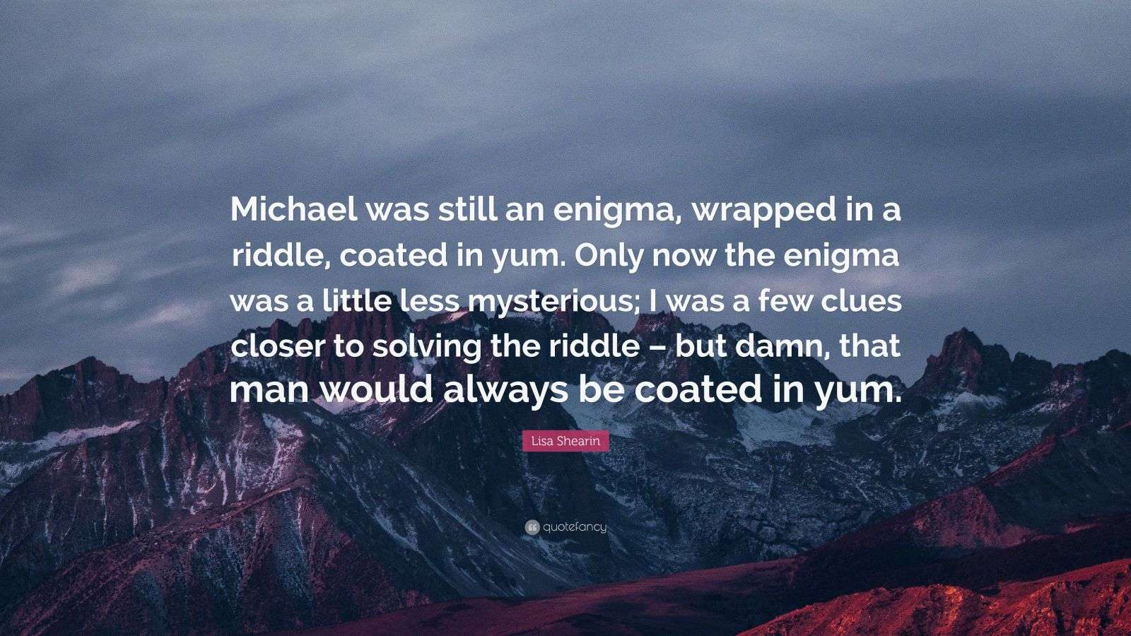 Lisa Shearin Quote: “Michael was still an enigma, wrapped in a riddle ...