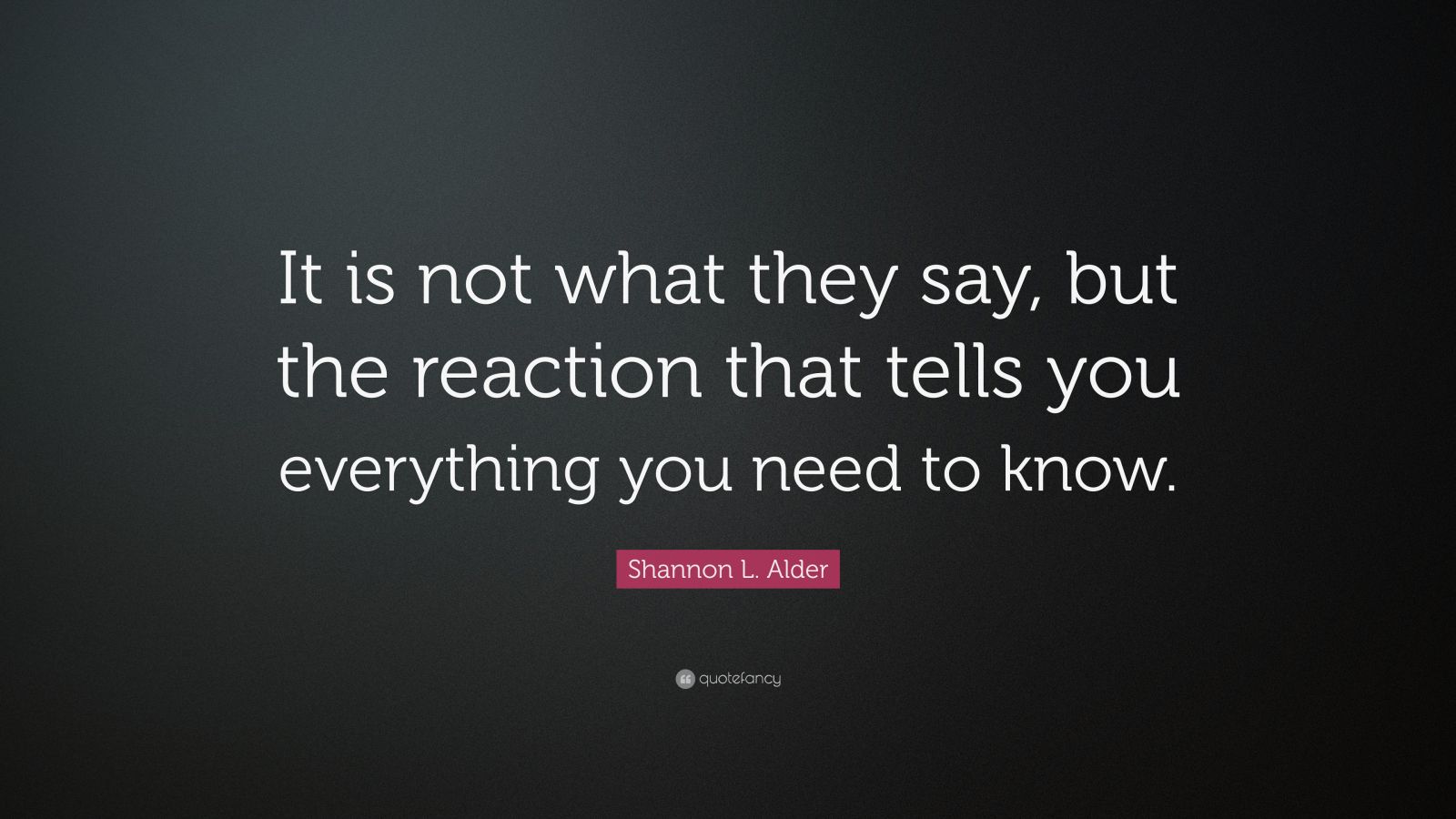 Shannon L Alder Quote It Is Not What They Say But The Reaction That Tells You Everything You