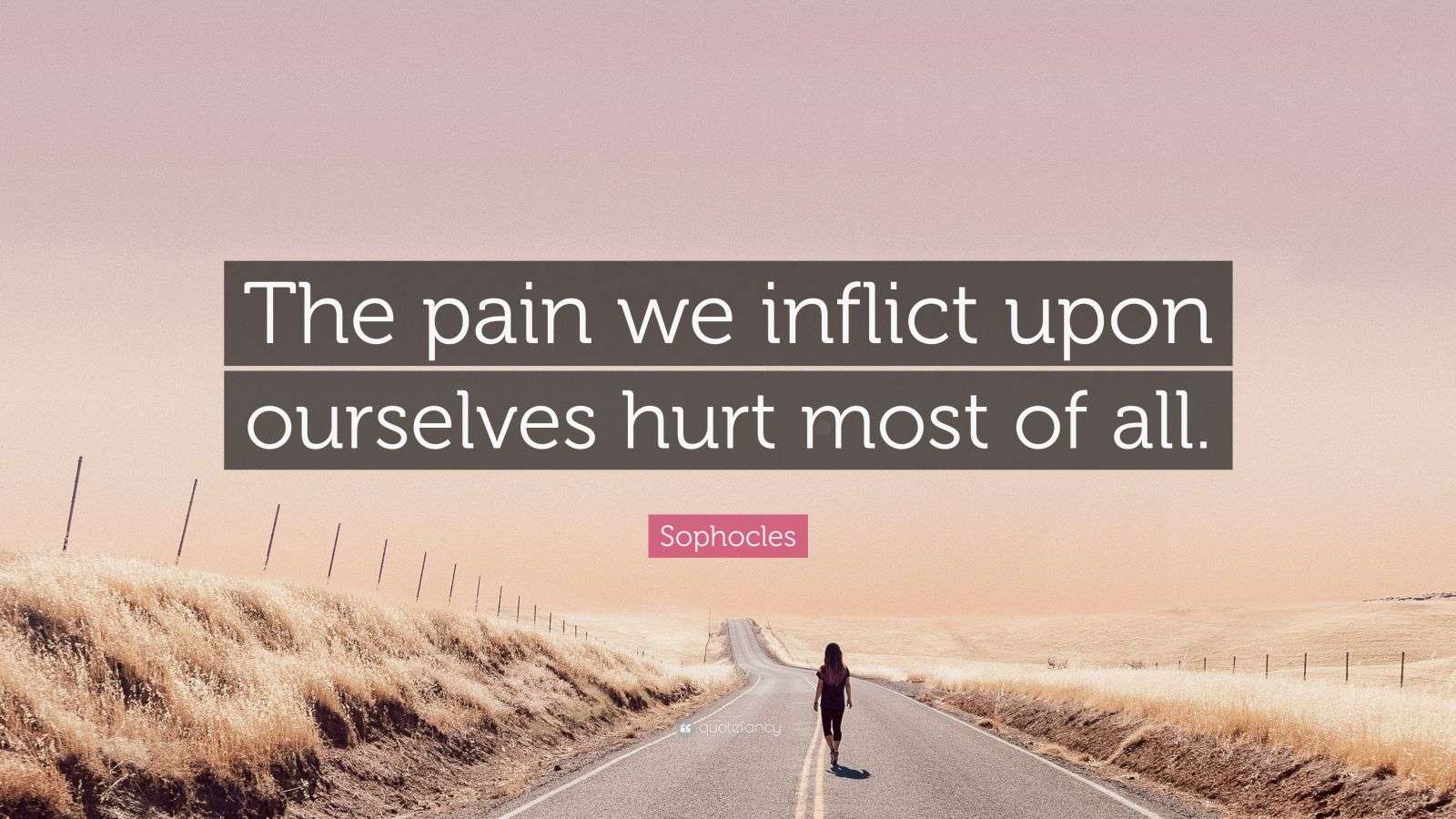 Sophocles Quote: “The pain we inflict upon ourselves hurt most of all.”
